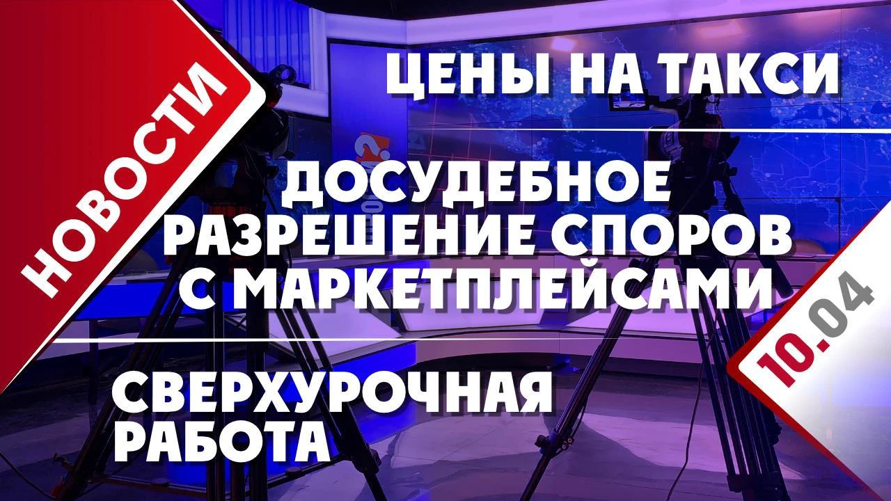 Досудебное разрешение споров с маркетплейсами, цены на такси и сверхурочная  работа - Общественная служба новостей