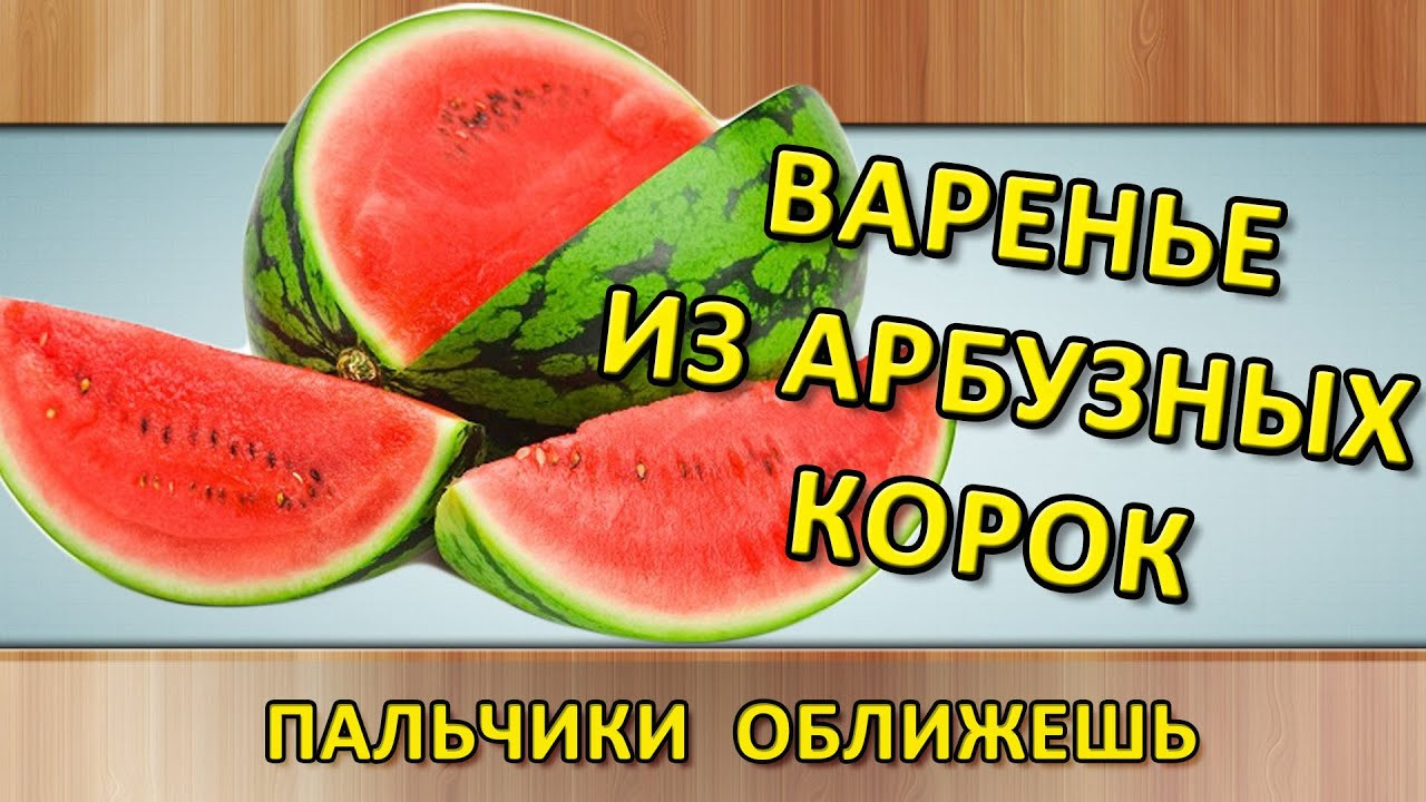 Варенье из арбуза – 8 рецептов из мякоти или корок