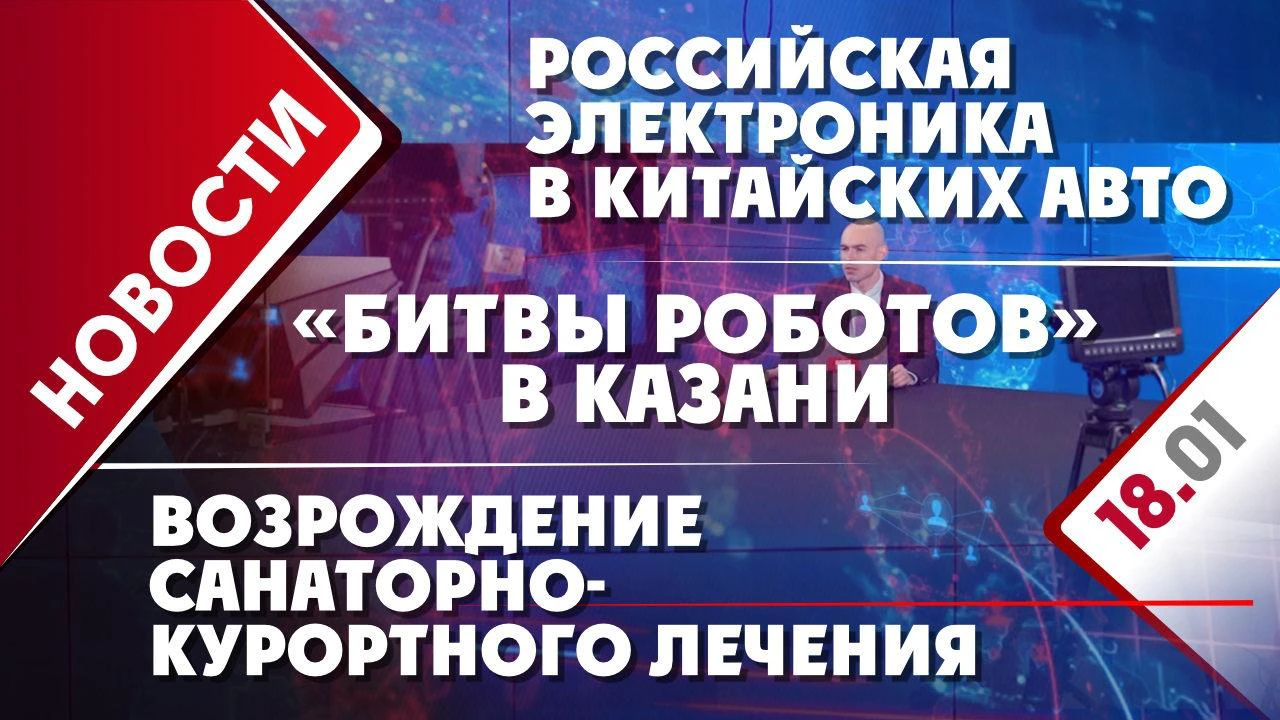 Российская электроника в китайских авто, возрождение санаторно-курортного  лечения и «Битвы роботов» в Казани - Общественная служба новостей